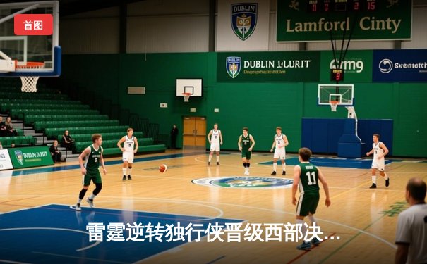 雷霆逆转独行侠晋级西部决赛，亚历山大闪耀关键战