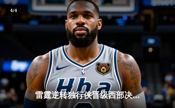 雷霆逆转独行侠晋级西部决赛，亚历山大闪耀关键战 - 4