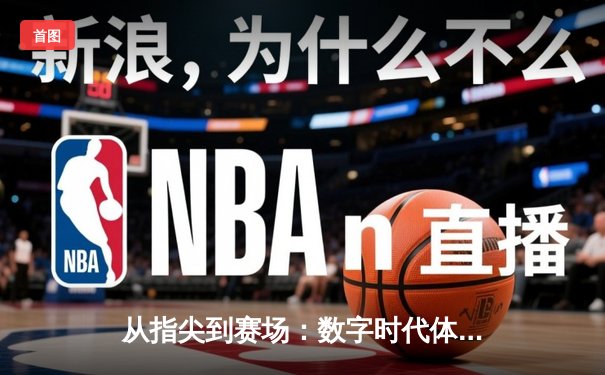 从指尖到赛场：数字时代体育传播的变革与竞技精神重塑