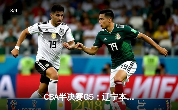 CBA半决赛G5：辽宁本钢加时逆转广东宏远 赵继伟33分率队挺进总决赛 - 3