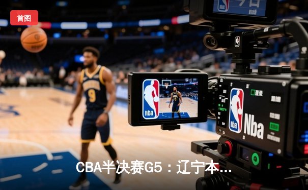CBA半决赛G5：辽宁本钢加时逆转广东宏远 赵继伟33分率队挺进总决赛
