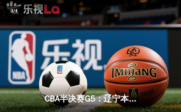 CBA半决赛G5：辽宁本钢加时逆转广东宏远 赵继伟33分率队挺进总决赛 - 3