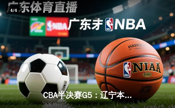 CBA半决赛G5：辽宁本钢加时逆转广东宏远 赵继伟33分率队挺进总决赛 - 4