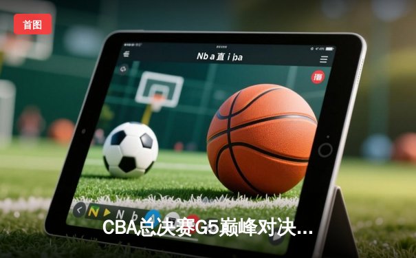 CBA总决赛G5巅峰对决：辽宁本钢加时险胜广东宏远完成三连冠伟业