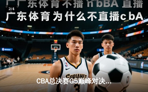 CBA总决赛G5巅峰对决：辽宁本钢加时险胜广东宏远完成三连冠伟业 - 2