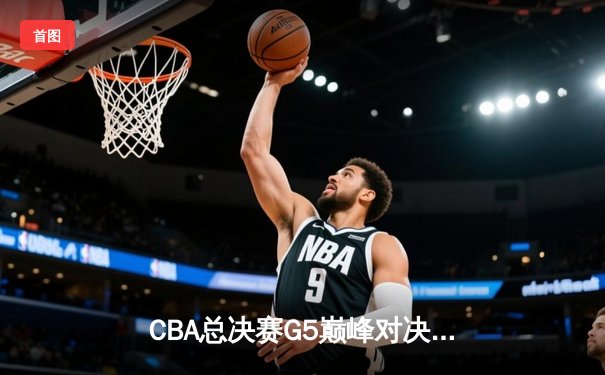 CBA总决赛G5巅峰对决：辽宁本钢加时险胜广东宏远 赵继伟30分加冕FMVP
