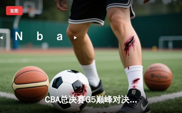 CBA总决赛G5巅峰对决：辽宁本钢加时险胜广东宏远 成功卫冕总冠军