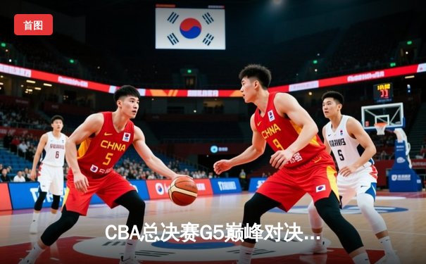 CBA总决赛G5巅峰对决：辽宁本钢加时险胜广东宏远 赵继伟30分加冕FMVP