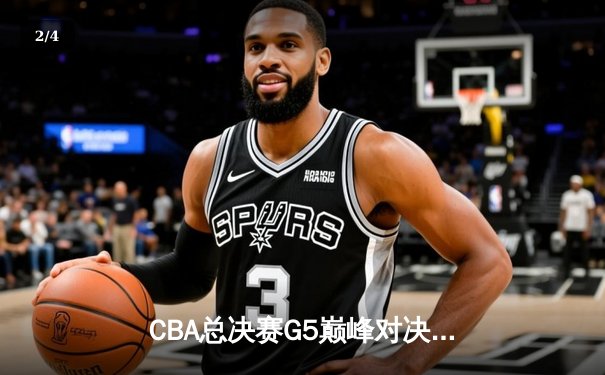 CBA总决赛G5巅峰对决：辽宁本钢加时险胜广东宏远 赵继伟30分加冕FMVP - 2
